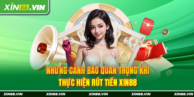 Những cảnh báo quan trọng khi thực hiện rút tiền Xin88