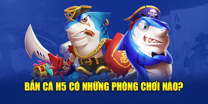 Bắn cá H5 có những phòng chơi nào? 